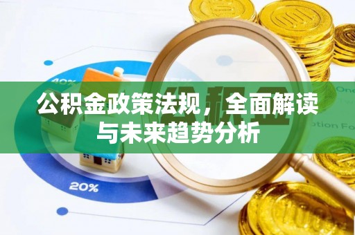 宜良公积金政策法规，全面解读与未来趋势分析