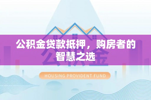 宜良公积金贷款抵押，购房者的智慧之选