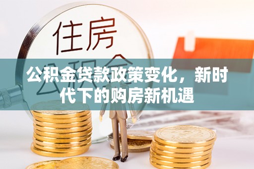 宜良公积金贷款政策变化，新时代下的购房新机遇