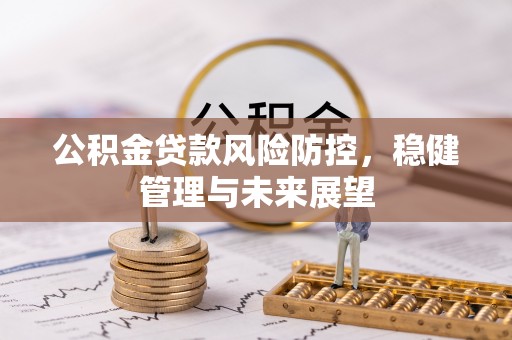 宜良公积金贷款风险防控，稳健管理与未来展望