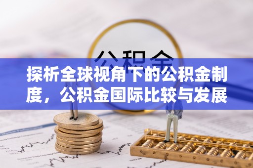 宜良探析全球视角下的公积金制度，公积金国际比较与发展趋势