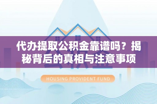 宜良代办提取公积金靠谱吗？揭秘背后的真相与注意事项