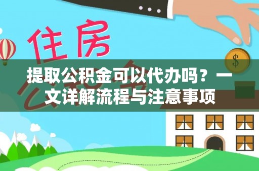 宜良提取公积金可以代办吗？一文详解流程与注意事项