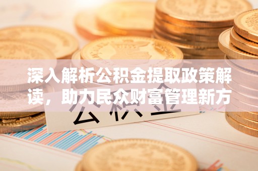 宜良深入解析公积金提取政策解读，助力民众财富管理新方向