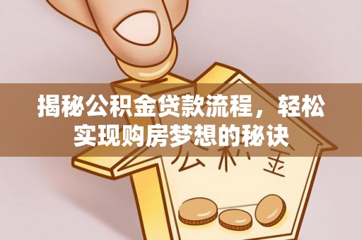 宜良揭秘公积金贷款流程，轻松实现购房梦想的秘诀
