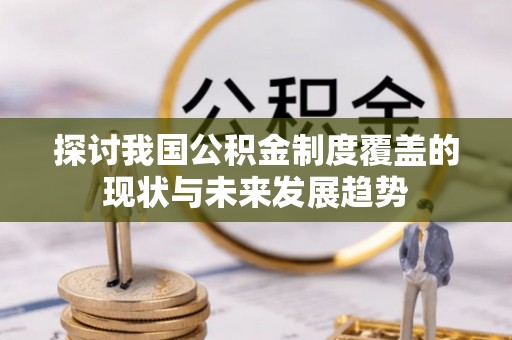 宜良探讨我国公积金制度覆盖的现状与未来发展趋势
