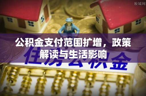 宜良公积金支付范围扩增，政策解读与生活影响
