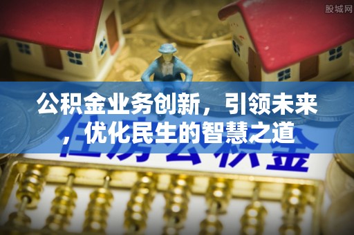 宜良公积金业务创新，引领未来，优化民生的智慧之道