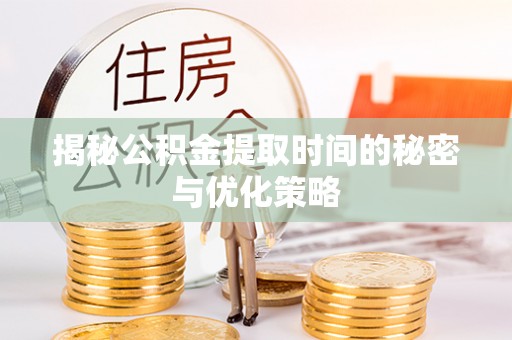 宜良揭秘公积金提取时间的秘密与优化策略