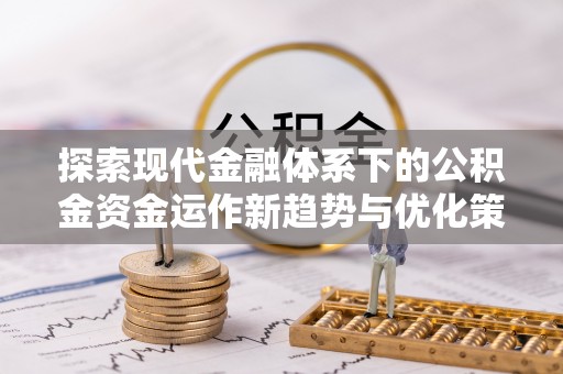 宜良探索现代金融体系下的公积金资金运作新趋势与优化策略