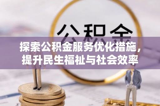 宜良探索公积金服务优化措施，提升民生福祉与社会效率