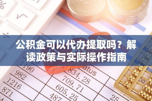 宜良公积金可以代办提取吗？解读政策与实际操作指南