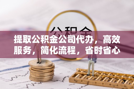 宜良提取公积金公司代办，高效服务，简化流程，省时省心