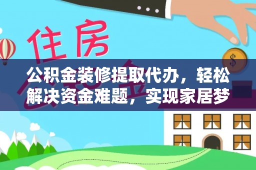 宜良公积金装修提取代办，轻松解决资金难题，实现家居梦想