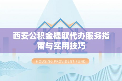 宜良西安公积金提取代办服务指南与实用技巧