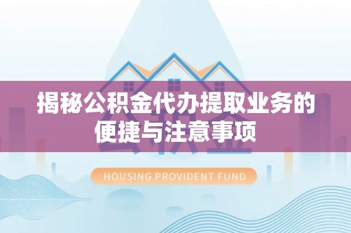 宜良揭秘公积金代办提取业务的便捷与注意事项