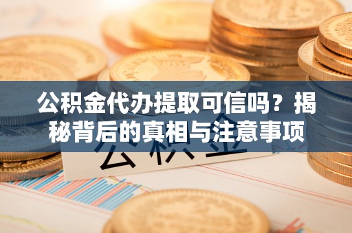 宜良公积金代办提取可信吗？揭秘背后的真相与注意事项