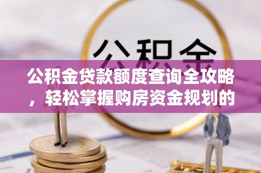 宜良公积金贷款额度查询全攻略，轻松掌握购房资金规划的关键