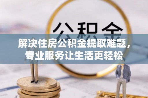 宜良解决住房公积金提取难题，专业服务让生活更轻松
