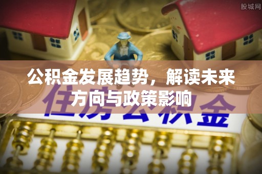 宜良公积金发展趋势，解读未来方向与政策影响