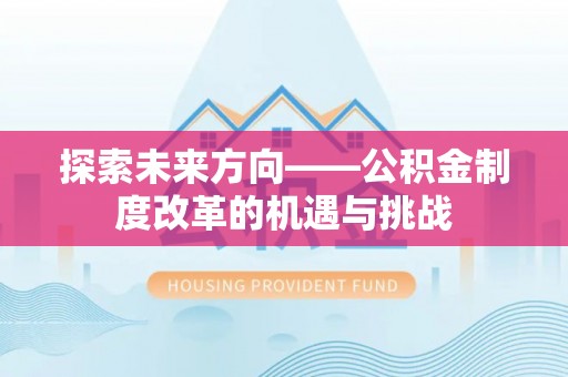 宜良探索未来方向——公积金制度改革的机遇与挑战