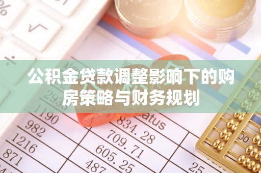 宜良公积金贷款调整影响下的购房策略与财务规划