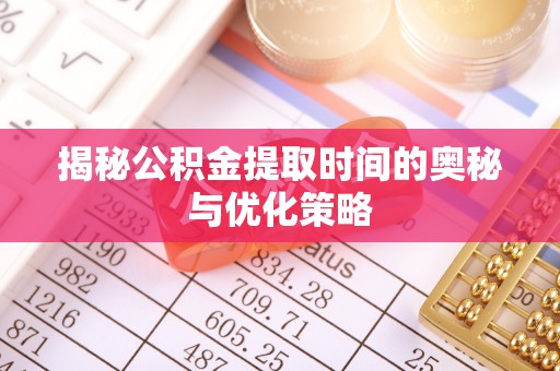 宜良揭秘公积金提取时间的奥秘与优化策略