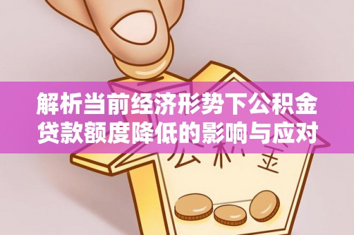 宜良解析当前经济形势下公积金贷款额度降低的影响与应对策略