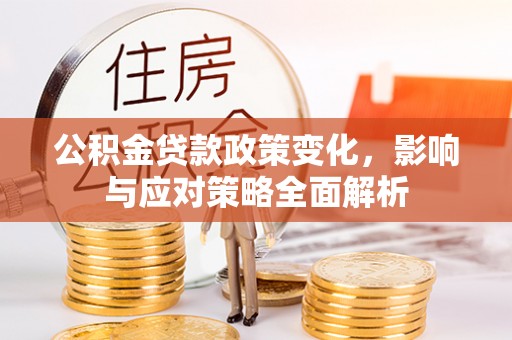 宜良公积金贷款政策变化，影响与应对策略全面解析
