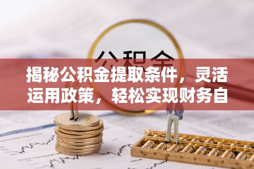宜良揭秘公积金提取条件，灵活运用政策，轻松实现财务自由