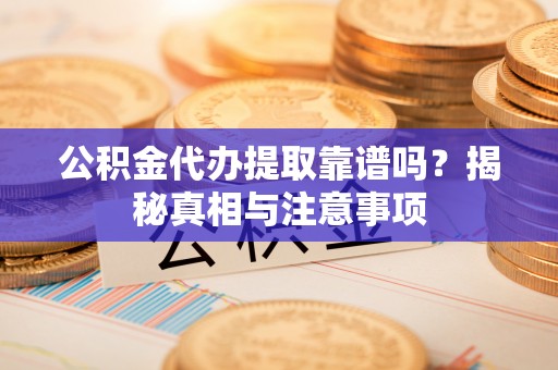 宜良公积金代办提取靠谱吗？揭秘真相与注意事项
