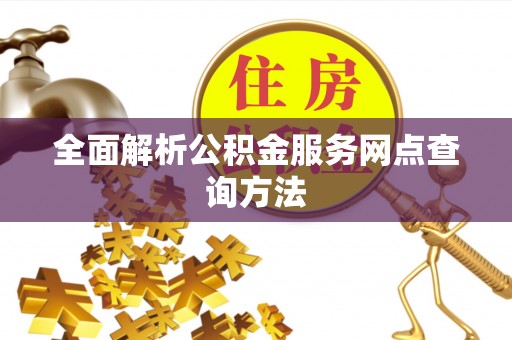 宜良全面解析公积金服务网点查询方法