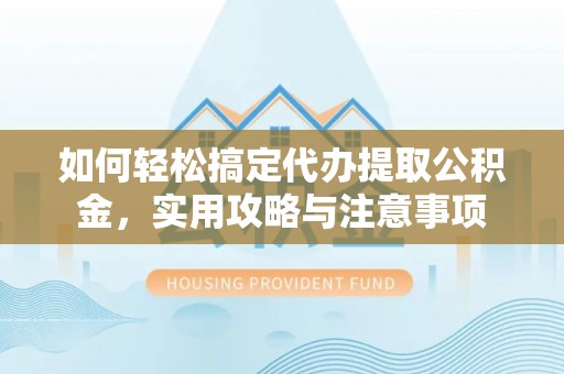 宜良如何轻松搞定代办提取公积金，实用攻略与注意事项