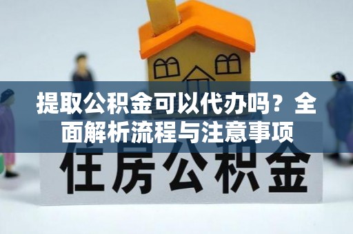 宜良提取公积金可以代办吗？全面解析流程与注意事项
