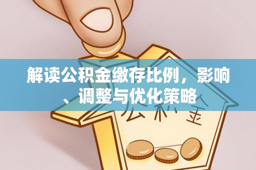 宜良解读公积金缴存比例，影响、调整与优化策略