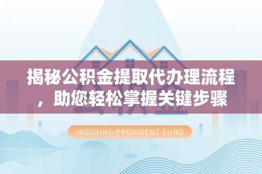 宜良揭秘公积金提取代办理流程，助您轻松掌握关键步骤