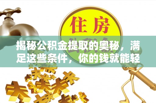 宜良揭秘公积金提取的奥秘，满足这些条件，你的钱就能轻松到账！