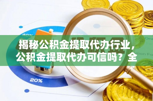 宜良揭秘公积金提取代办行业，公积金提取代办可信吗？全面解析与实用建议