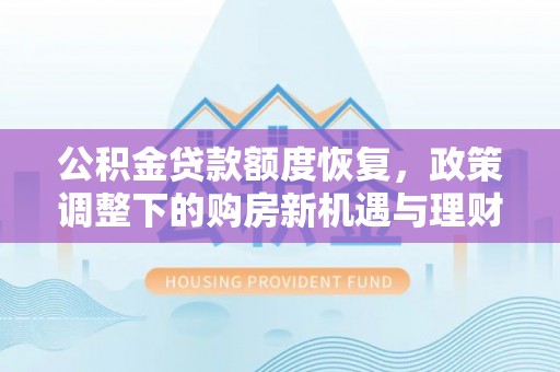 宜良公积金贷款额度恢复，政策调整下的购房新机遇与理财规划