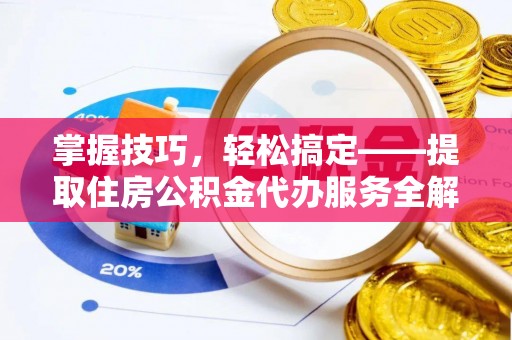 宜良掌握技巧，轻松搞定——提取住房公积金代办服务全解析