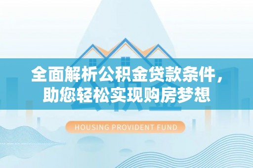 宜良全面解析公积金贷款条件，助您轻松实现购房梦想