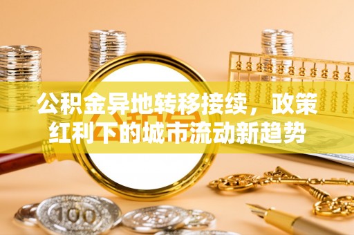 宜良公积金异地转移接续，政策红利下的城市流动新趋势
