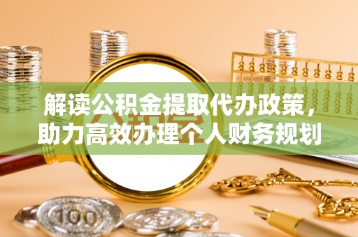宜良解读公积金提取代办政策，助力高效办理个人财务规划