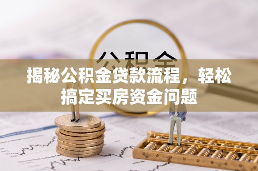 宜良揭秘公积金贷款流程，轻松搞定买房资金问题