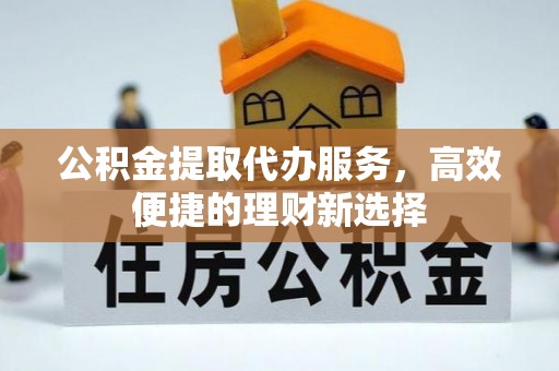 宜良公积金提取代办服务，高效便捷的理财新选择