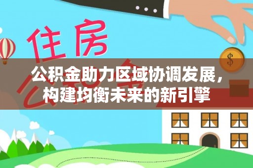宜良公积金助力区域协调发展，构建均衡未来的新引擎