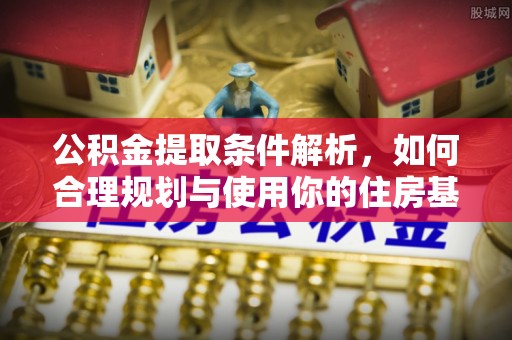 宜良公积金提取条件解析，如何合理规划与使用你的住房基金