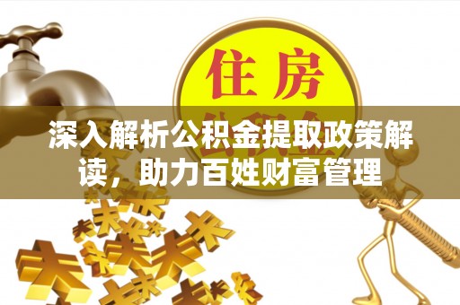 宜良深入解析公积金提取政策解读，助力百姓财富管理