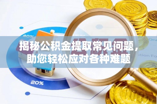 宜良揭秘公积金提取常见问题，助您轻松应对各种难题