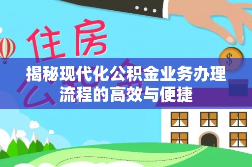 宜良揭秘现代化公积金业务办理流程的高效与便捷